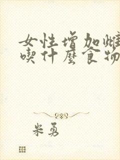 女性增加雌激素吃什么食物