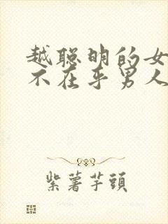 越聪明的女人越不在乎男人