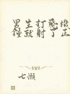 男生打飞机一分钟就射了正常吗