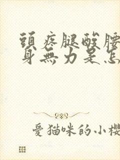 头疼腿酸腰酸浑身无力是怎么回事