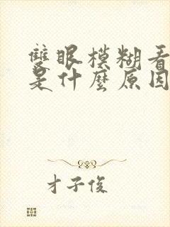 双眼模糊看不清是什么原因