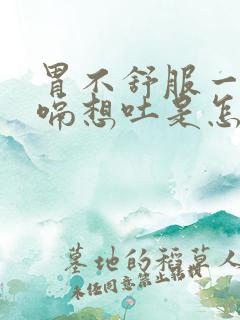 胃不舒服一直打嗝想吐是怎么回事