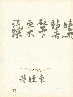 汽车启动时刹车踩不下去,无法启动