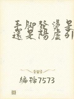 手脚发烫是阴虚还是阳虚引起的