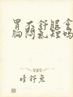 胃不舒服会引起胸闷气短吗