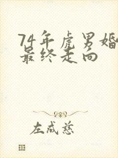 74年虎男婚姻最终走向