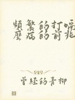 频繁的打嗝是什么病的前兆