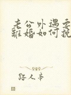 老公外遇要跟我离婚如何挽留