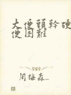 大便头干硬,排便困难