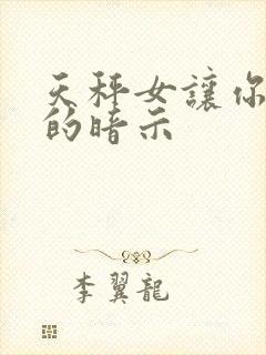 天秤女让你追她的暗示