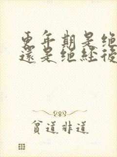 更年期是绝经期还是绝经后