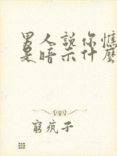 男人说你憔悴了是暗示什么