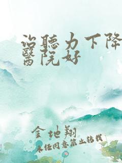 治听力下降哪家医院好