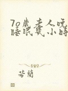 7o岁老人晚上睡眠几小时为宜?