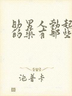 助男人勃起功能的药有那些速效药