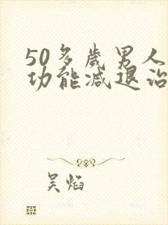 50多岁男人性功能减退治疗