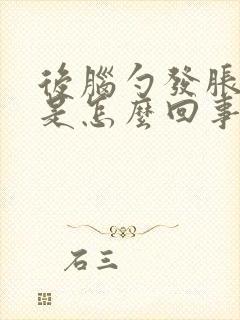 后脑勺发胀发麻是怎么回事