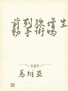 前列腺增生需要动手术吗