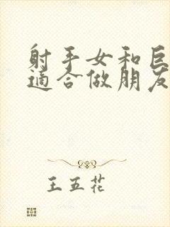 射手女和巨蟹女适合做朋友吗