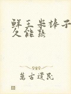 鲜玉米棒子煮多久能熟