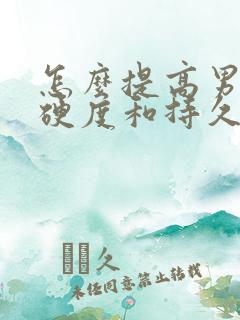 怎么提高男性的硬度和持久力