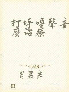 打呼噜声音大怎么治疗