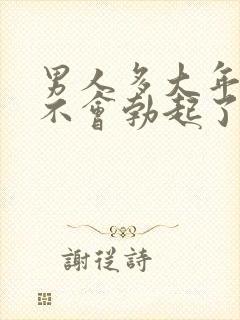 男人多大年龄就不会勃起了