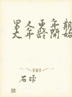 男人更年期是多大年龄开始