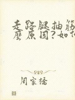 走路腿抽筋是什么原因?如何解决