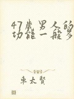 47岁男人的性功能一般多少时间正常