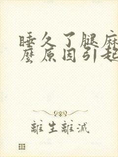 睡久了腿麻是什么原因引起的