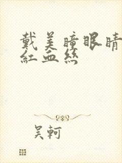 戴美瞳眼睛都是红血丝