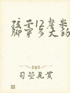 孩子12厘米的脚穿多大的鞋