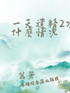 一天遗精2次是什么情况