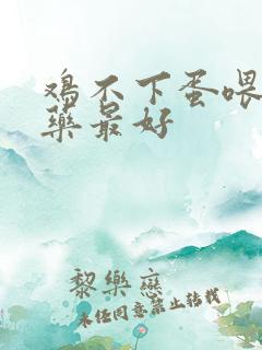 鸡不下蛋喂什么药最好