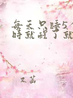 每天只睡5个小时就醒了就睡不着了