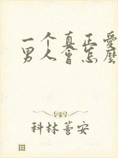 一个真正爱你的男人会怎么对你