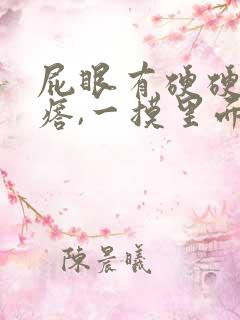 屁眼有硬硬的疙瘩,一摸里面也是硬的