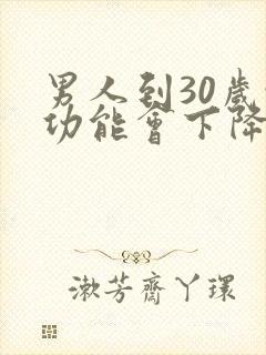 男人到30岁性功能会下降吗