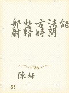 哪些方法能延迟射精时间