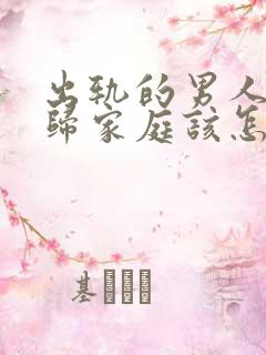 出轨的男人想回归家庭该怎么做