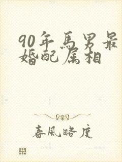 90年马男最佳婚配属相