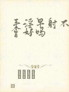 手淫早射不手淫会好吗