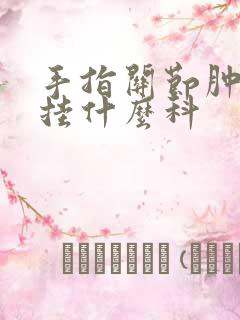 手指关节肿胀痛挂什么科