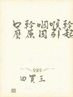 口干咽喉干是什么原因引起的