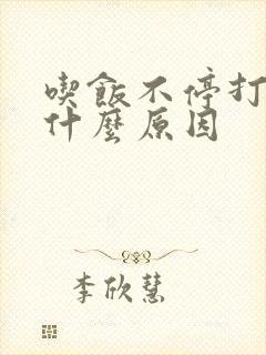 吃饭不停打嗝是什么原因