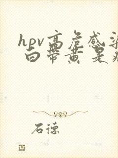 hpv高危感染 白带黄 是病变了吗