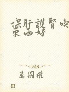 保肝护肾吃什么东西好