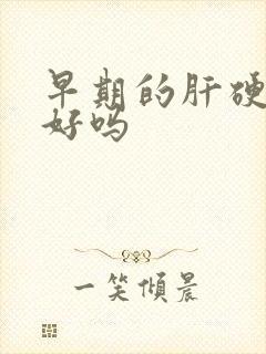 早期的肝硬能治好吗