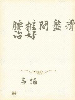 腰椎间盘滑脱咋治好